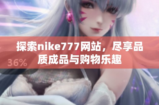 探索nike777网站，尽享品质成品与购物乐趣