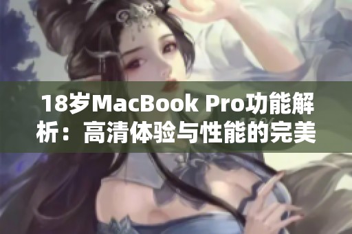 18岁MacBook Pro功能解析：高清体验与性能的完美结合