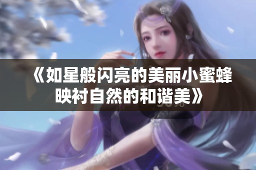 《如星般闪亮的美丽小蜜蜂映衬自然的和谐美》