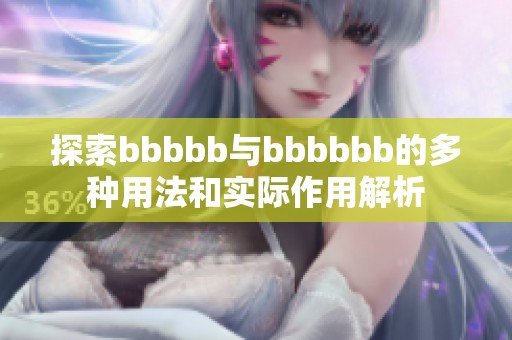 探索bbbbb与bbbbbb的多种用法和实际作用解析