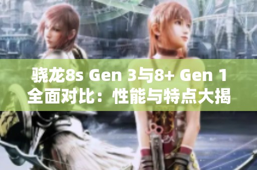 骁龙8s Gen 3与8+ Gen 1全面对比：性能与特点大揭秘