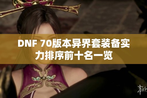 DNF 70版本异界套装备实力排序前十名一览