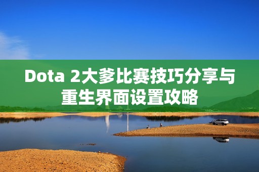 Dota 2大爹比赛技巧分享与重生界面设置攻略