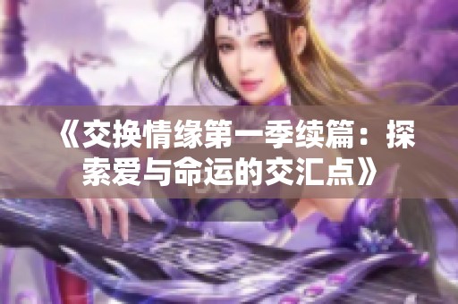 《交换情缘第一季续篇：探索爱与命运的交汇点》