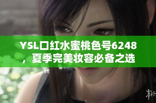 YSL口红水蜜桃色号6248，夏季完美妆容必备之选