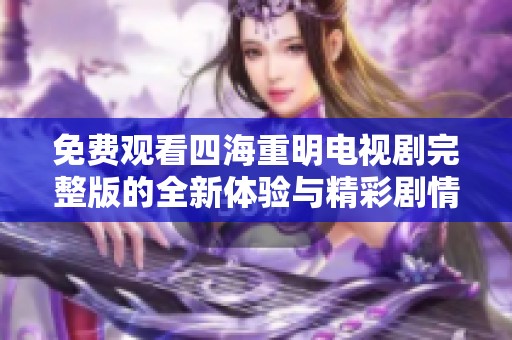 免费观看四海重明电视剧完整版的全新体验与精彩剧情解析