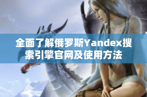 全面了解俄罗斯Yandex搜索引擎官网及使用方法