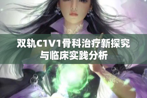 双轨C1V1骨科治疗新探究与临床实践分析