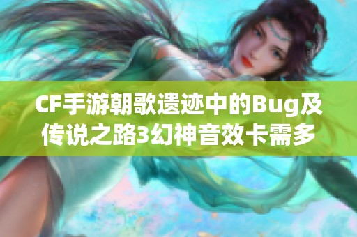 CF手游朝歌遗迹中的Bug及传说之路3幻神音效卡需多少碎片分析