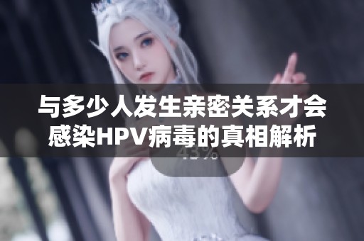 与多少人发生亲密关系才会感染HPV病毒的真相解析