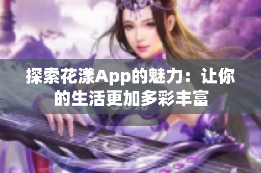 探索花漾App的魅力：让你的生活更加多彩丰富