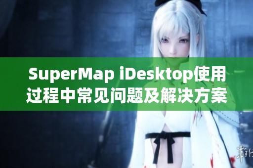 SuperMap iDesktop使用过程中常见问题及解决方案汇总