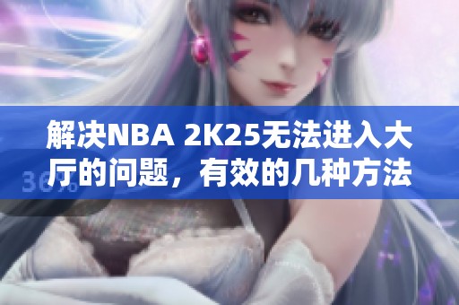 解决NBA 2K25无法进入大厅的问题，有效的几种方法分享