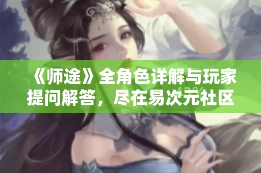 《师途》全角色详解与玩家提问解答，尽在易次元社区动态