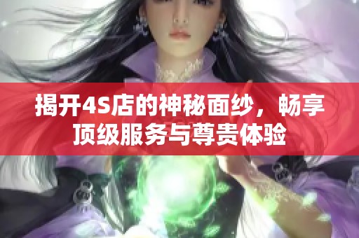 揭开4S店的神秘面纱，畅享顶级服务与尊贵体验