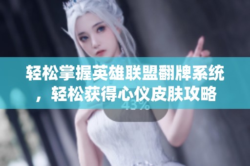 轻松掌握英雄联盟翻牌系统，轻松获得心仪皮肤攻略