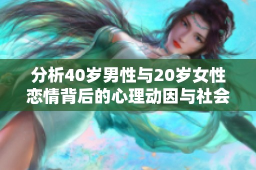 分析40岁男性与20岁女性恋情背后的心理动因与社会因素