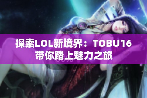 探索LOL新境界：TOBU16带你踏上魅力之旅