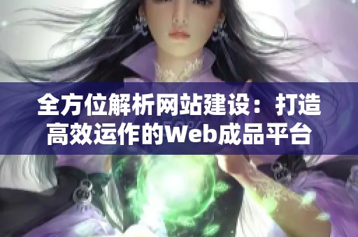 全方位解析网站建设：打造高效运作的Web成品平台