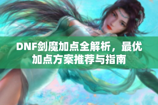 DNF剑魔加点全解析，最优加点方案推荐与指南