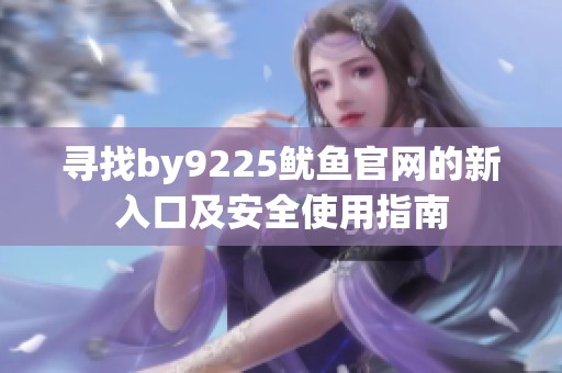 寻找by9225鱿鱼官网的新入口及安全使用指南