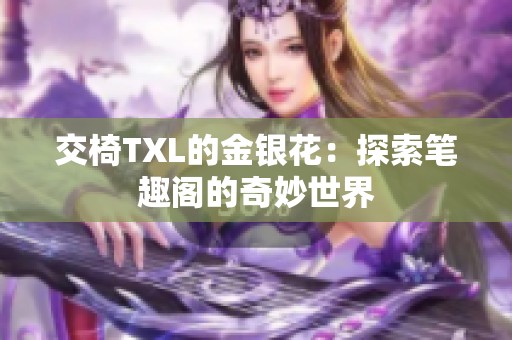 交椅TXL的金银花：探索笔趣阁的奇妙世界