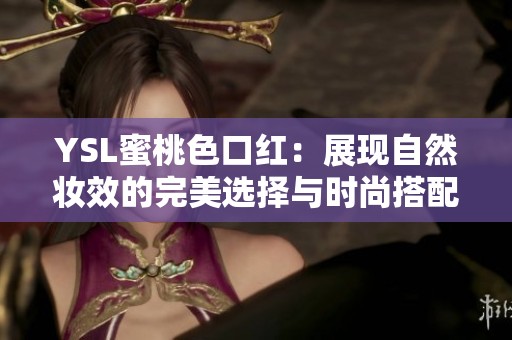 YSL蜜桃色口红：展现自然妆效的完美选择与时尚搭配指南