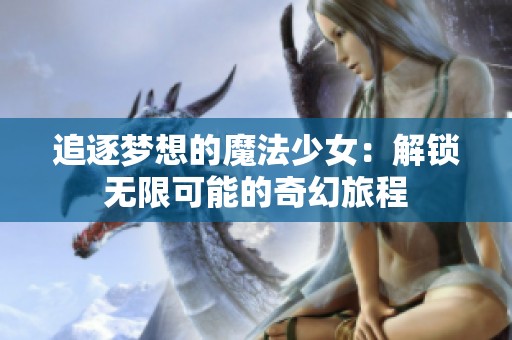 追逐梦想的魔法少女：解锁无限可能的奇幻旅程