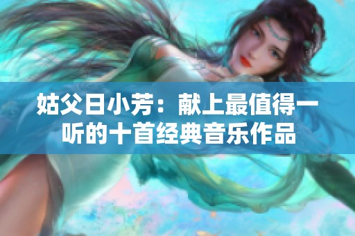 姑父日小芳：献上最值得一听的十首经典音乐作品