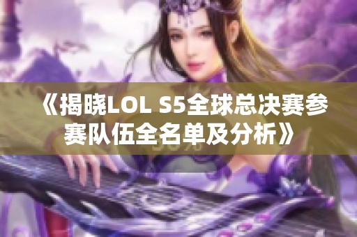 《揭晓LOL S5全球总决赛参赛队伍全名单及分析》