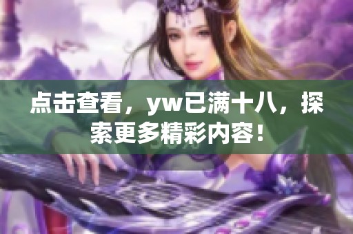 点击查看，yw已满十八，探索更多精彩内容！