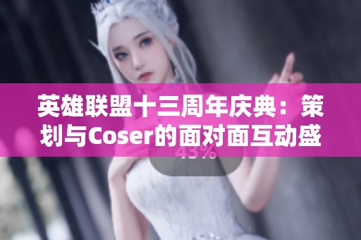 英雄联盟十三周年庆典：策划与Coser的面对面互动盛宴