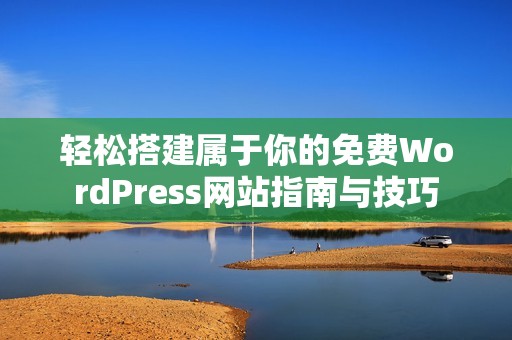 轻松搭建属于你的免费WordPress网站指南与技巧