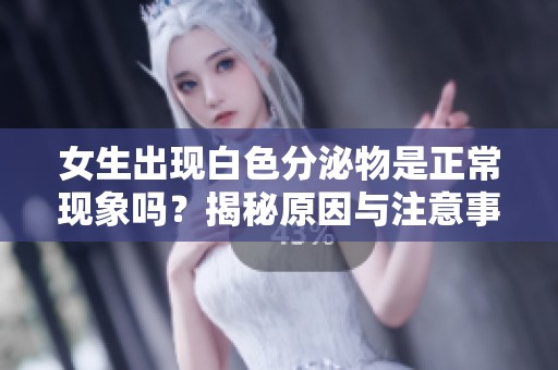 女生出现白色分泌物是正常现象吗？揭秘原因与注意事项