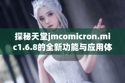 探秘天堂jmcomicron.mic1.6.8的全新功能与应用体验