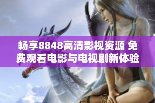 畅享8848高清影视资源 免费观看电影与电视剧新体验