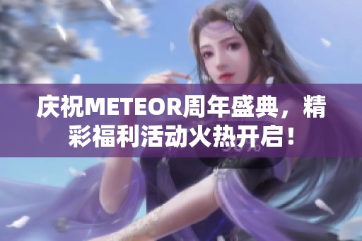 庆祝METEOR周年盛典，精彩福利活动火热开启！