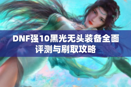 DNF强10黑光无头装备全面评测与刷取攻略