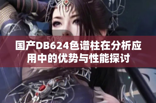 国产DB624色谱柱在分析应用中的优势与性能探讨