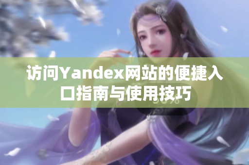 访问Yandex网站的便捷入口指南与使用技巧