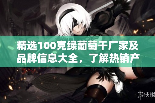 精选100克绿葡萄干厂家及品牌信息大全，了解热销产品与图片