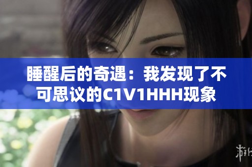 睡醒后的奇遇：我发现了不可思议的C1V1HHH现象