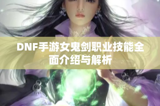 DNF手游女鬼剑职业技能全面介绍与解析