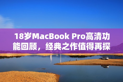 18岁MacBook Pro高清功能回顾，经典之作值得再探讨