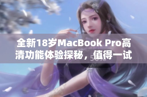 全新18岁MacBook Pro高清功能体验探秘，值得一试的理由