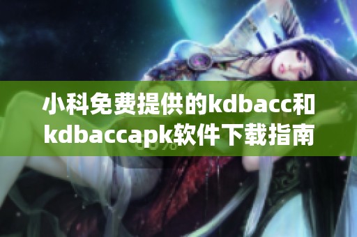 小科免费提供的kdbacc和kdbaccapk软件下载指南