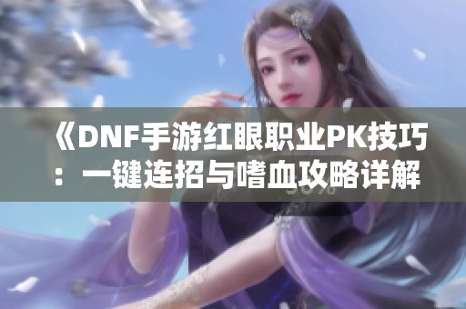 《DNF手游红眼职业PK技巧：一键连招与嗜血攻略详解》