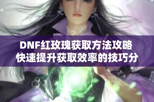 DNF红玫瑰获取方法攻略 快速提升获取效率的技巧分享