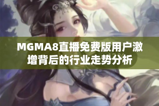 MGMA8直播免费版用户激增背后的行业走势分析