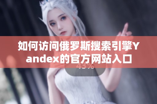 如何访问俄罗斯搜索引擎Yandex的官方网站入口